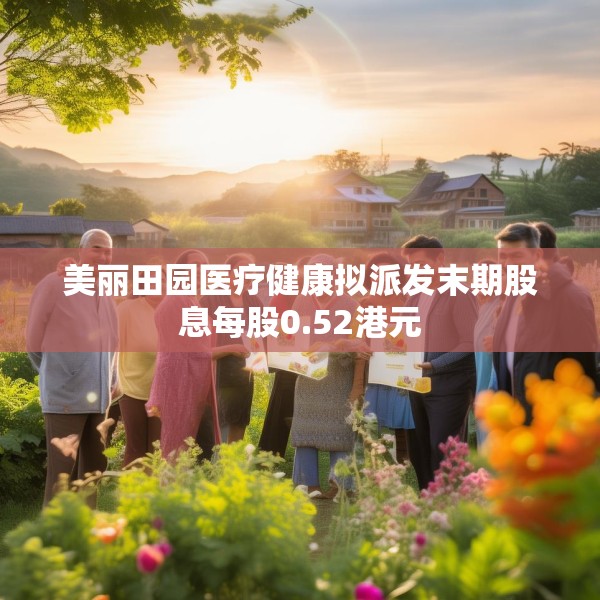 美丽田园医疗健康拟派发末期股息每股0.52港元