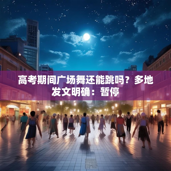 高考期间广场舞还能跳吗？多地发文明确：暂停