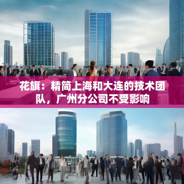 花旗：精简上海和大连的技术团队，广州分公司不受影响