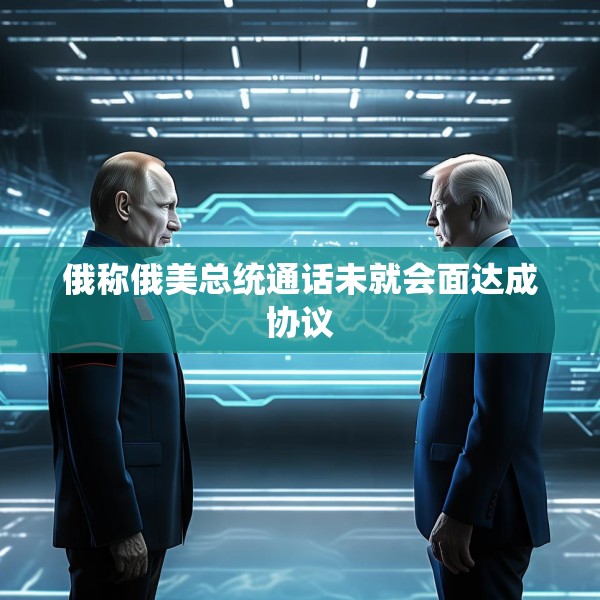 俄称俄美总统通话未就会面达成协议