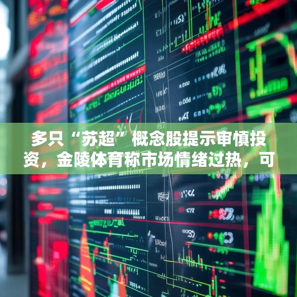 多只“苏超”概念股提示审慎投资，金陵体育称市场情绪过热，可能存在非理性交易行为