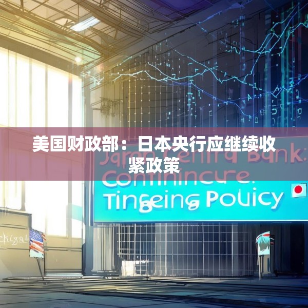 美国财政部：日本央行应继续收紧政策