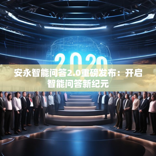安永智能问答2.0重磅发布：开启智能问答新纪元