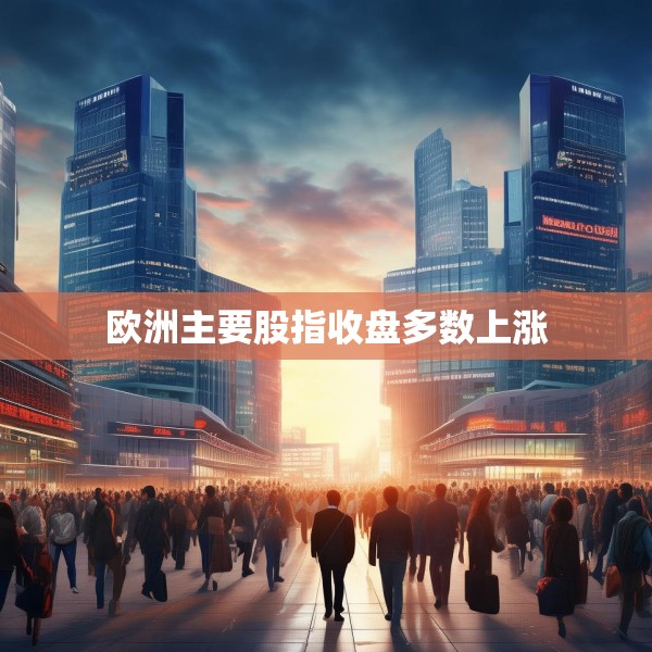 欧洲主要股指收盘多数上涨