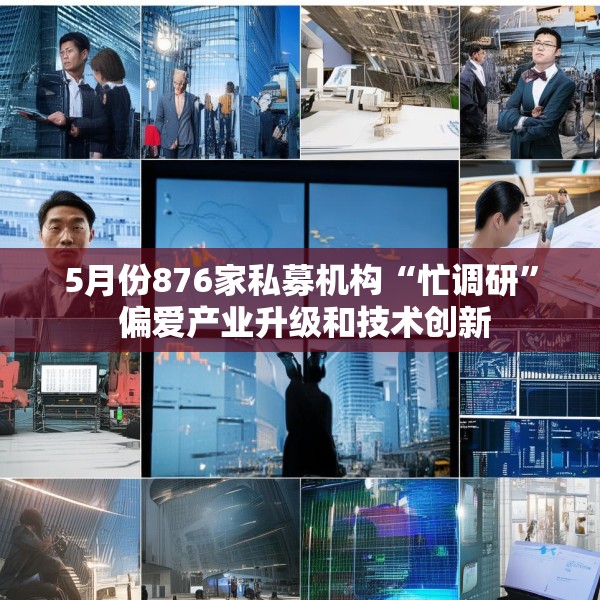 5月份876家私募机构“忙调研” 偏爱产业升级和技术创新