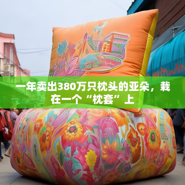 一年卖出380万只枕头的亚朵，栽在一个“枕套”上