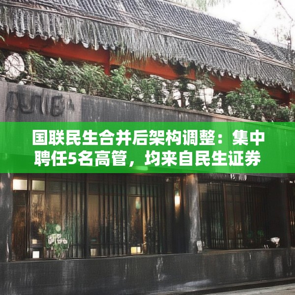 国联民生合并后架构调整：集中聘任5名高管，均来自民生证券