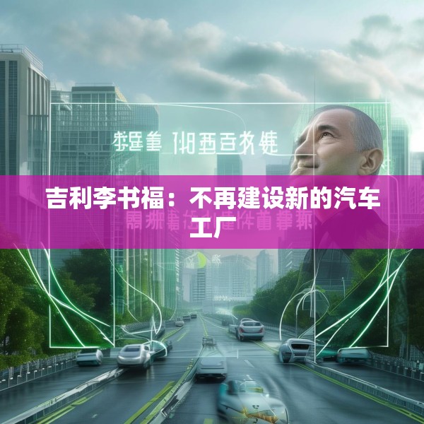 吉利李书福：不再建设新的汽车工厂