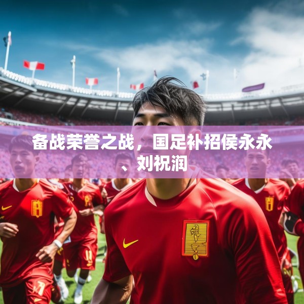 备战荣誉之战，国足补招侯永永、刘祝润