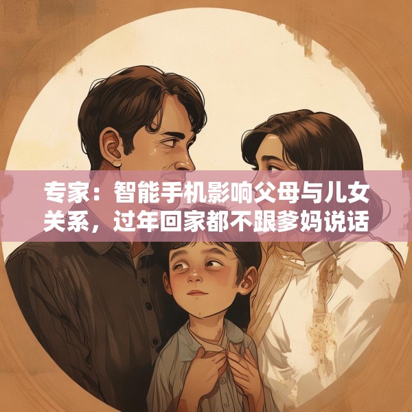 专家：智能手机影响父母与儿女关系，过年回家都不跟爹妈说话