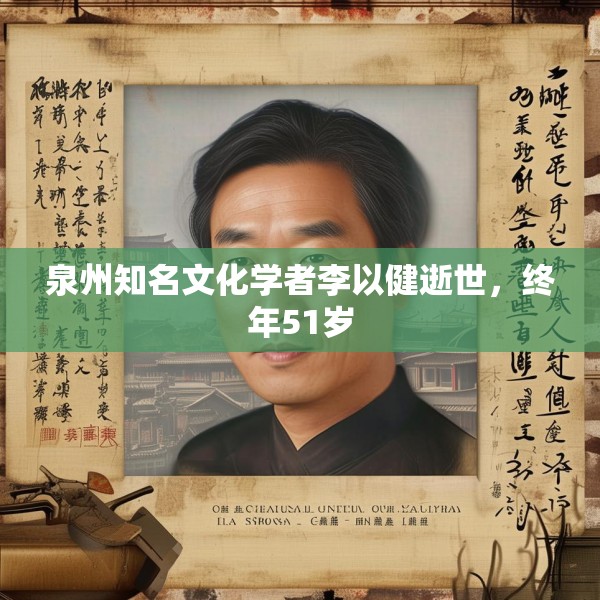 泉州知名文化学者李以健逝世，终年51岁