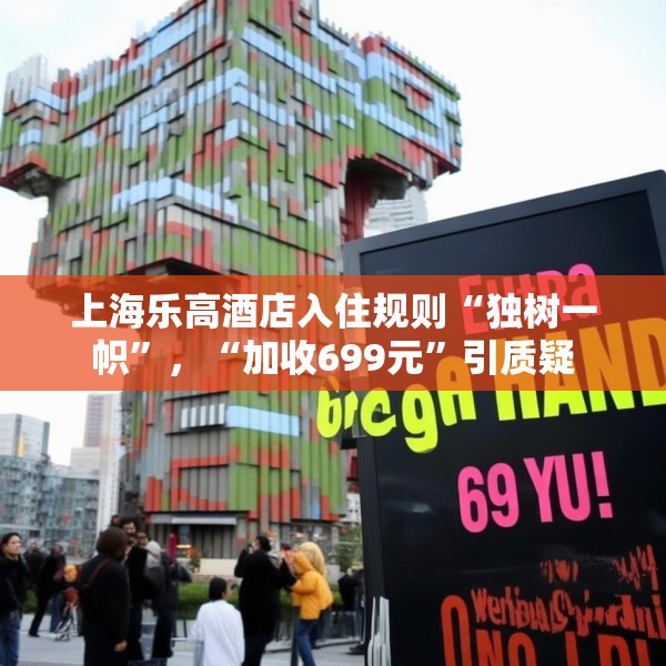 上海乐高酒店入住规则“独树一帜”，“加收699元”引质疑