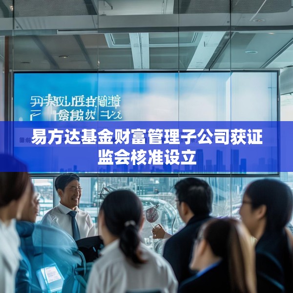 易方达基金财富管理子公司获证监会核准设立