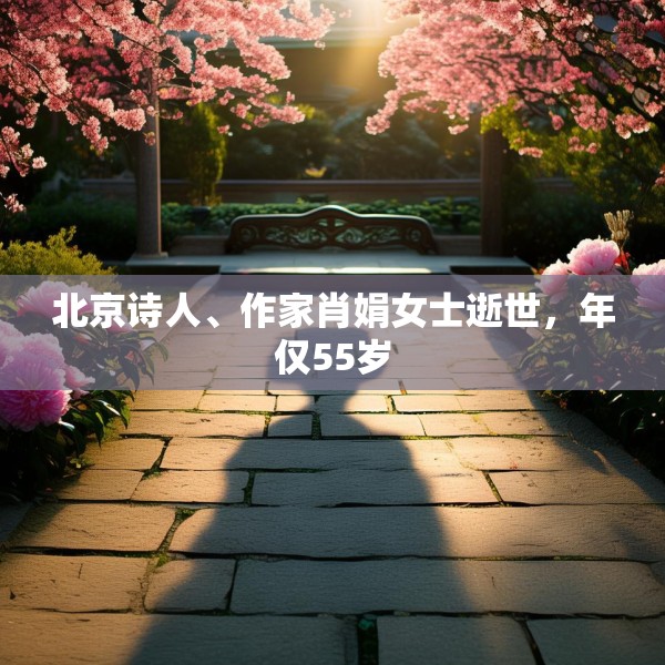 北京诗人、作家肖娟女士逝世，年仅55岁