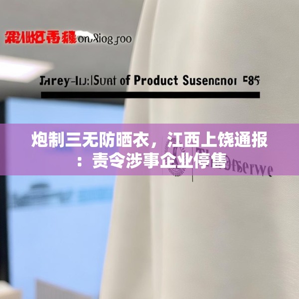 炮制三无防晒衣，江西上饶通报：责令涉事企业停售