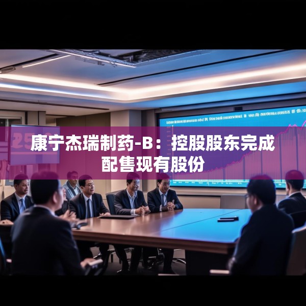 康宁杰瑞制药-B：控股股东完成配售现有股份