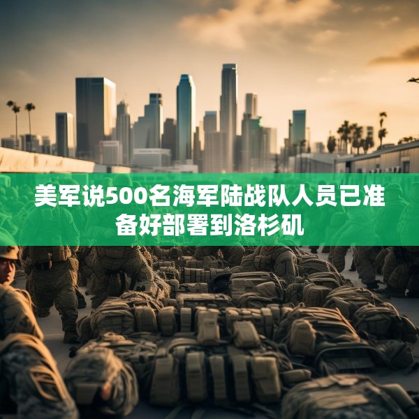 美军说500名海军陆战队人员已准备好部署到洛杉矶