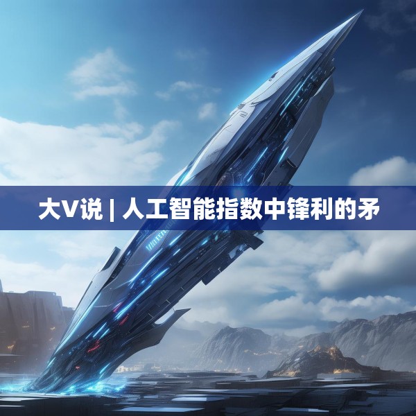 大V说 | 人工智能指数中锋利的矛