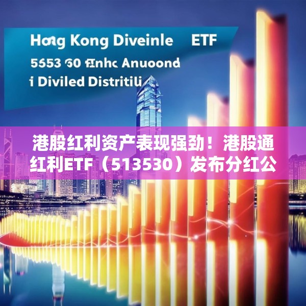 港股红利资产表现强劲！港股通红利ETF（513530）发布分红公告