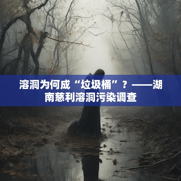 溶洞为何成“垃圾桶”？——湖南慈利溶洞污染调查