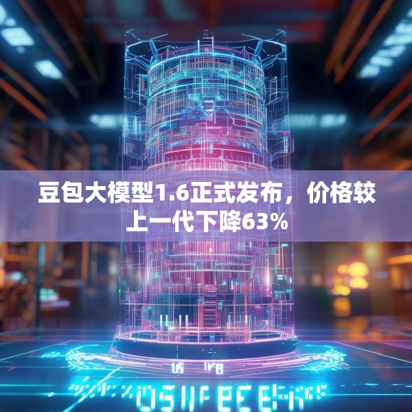 豆包大模型1.6正式发布，价格较上一代下降63%
