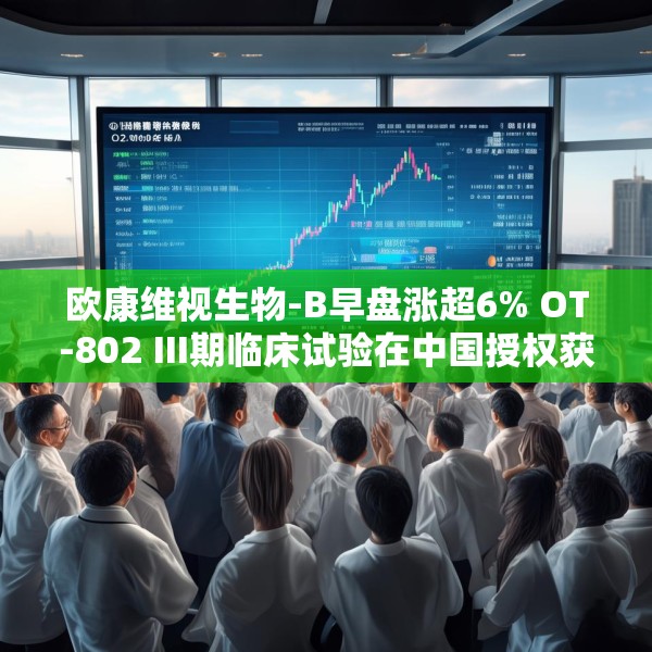 欧康维视生物-B早盘涨超6% OT-802 III期临床试验在中国授权获批