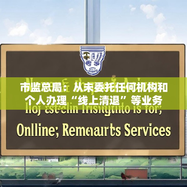 市监总局：从未委托任何机构和个人办理“线上清退”等业务