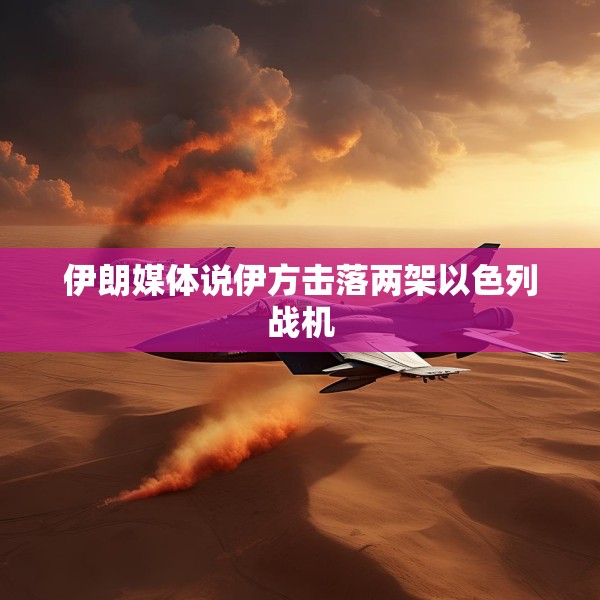 伊朗媒体说伊方击落两架以色列战机