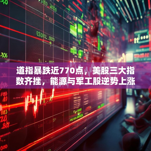 道指暴跌近770点，美股三大指数齐挫，能源与军工股逆势上涨