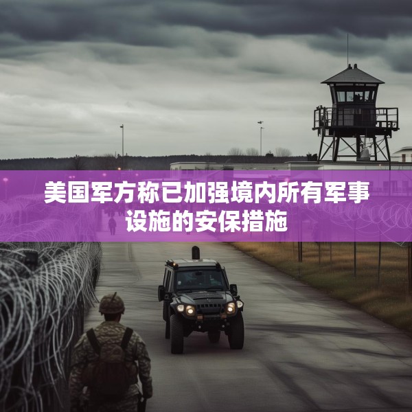 美国军方称已加强境内所有军事设施的安保措施