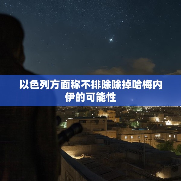 以色列方面称不排除除掉哈梅内伊的可能性