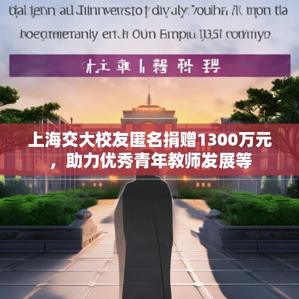 上海交大校友匿名捐赠1300万元，助力优秀青年教师发展等