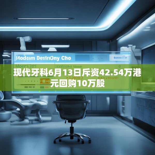现代牙科6月13日斥资42.54万港元回购10万股