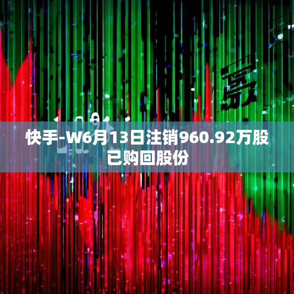 快手-W6月13日注销960.92万股已购回股份