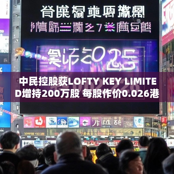 中民控股获LOFTY KEY LIMITED增持200万股 每股作价0.026港元