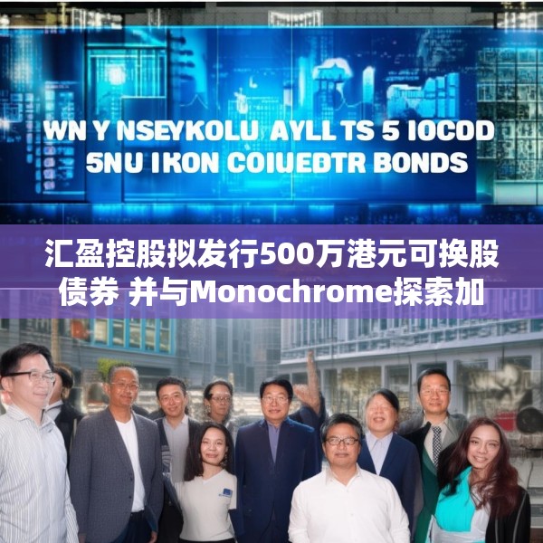 汇盈控股拟发行500万港元可换股债券 并与Monochrome探索加密业务合作